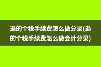 退的個(gè)稅手續(xù)費(fèi)怎么做分錄(退的個(gè)稅手續(xù)費(fèi)怎么做會(huì)計(jì)分錄)