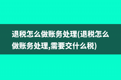 退稅怎么做賬務(wù)處理(退稅怎么做賬務(wù)處理,需要交什么稅)