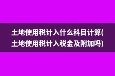 土地使用稅計(jì)入什么科目計(jì)算(土地使用稅計(jì)入稅金及附加嗎)