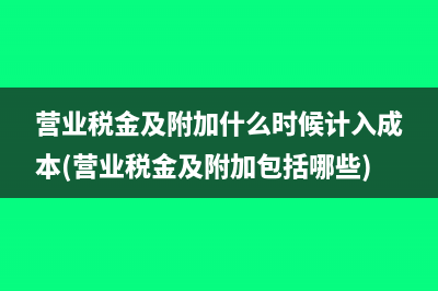 營業(yè)稅金及附加什么時(shí)候計(jì)入成本(營業(yè)稅金及附加包括哪些)