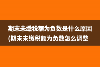 期末未繳稅額為負(fù)數(shù)是什么原因(期末未繳稅額為負(fù)數(shù)怎么調(diào)整)