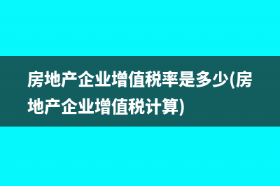 房地產(chǎn)企業(yè)增值稅率是多少(房地產(chǎn)企業(yè)增值稅計算)