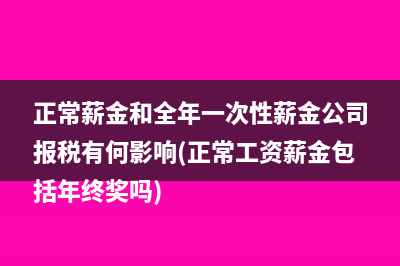 正常薪金和全年一次性薪金公司報稅有何影響(正常工資薪金包括年終獎嗎)