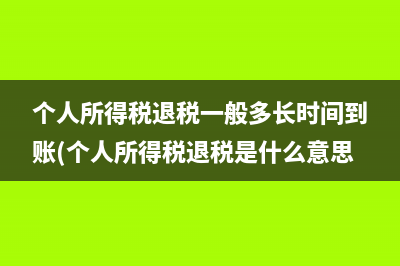 個(gè)人所得稅退稅一般多長時(shí)間到賬(個(gè)人所得稅退稅是什么意思?)