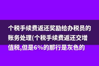 個(gè)稅手續(xù)費(fèi)返還獎(jiǎng)勵(lì)給辦稅員的賬務(wù)處理(個(gè)稅手續(xù)費(fèi)返還交增值稅,但是6%的那行是灰色的)