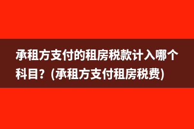 承租方支付的租房稅款計(jì)入哪個(gè)科目？(承租方支付租房稅費(fèi))