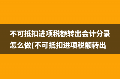 不可抵扣進(jìn)項稅額轉(zhuǎn)出會計分錄怎么做(不可抵扣進(jìn)項稅額轉(zhuǎn)出)