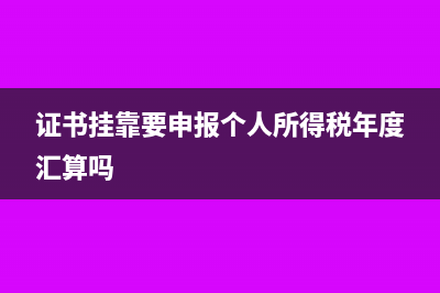 證書掛靠要申報(bào)個(gè)人所得稅年度匯算嗎