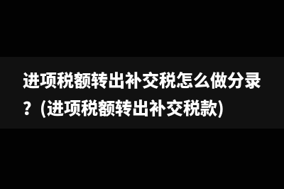 進(jìn)項(xiàng)稅額轉(zhuǎn)出補(bǔ)交稅怎么做分錄？(進(jìn)項(xiàng)稅額轉(zhuǎn)出補(bǔ)交稅款)