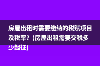 房屋出租時需要繳納的稅賦項目及稅率？(房屋出租需要交稅多少起征)