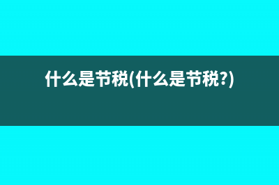 什么是節(jié)稅(什么是節(jié)稅?)