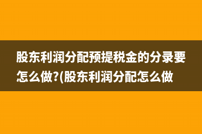 股東利潤分配預提稅金的分錄要怎么做?(股東利潤分配怎么做賬)