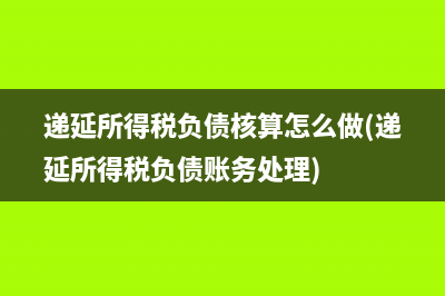 遞延所得稅負債核算怎么做(遞延所得稅負債賬務(wù)處理)