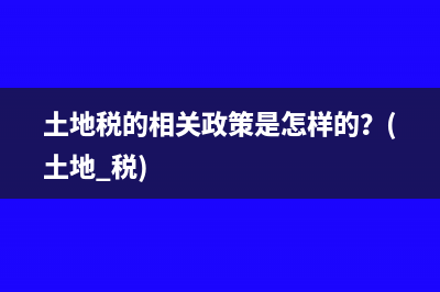 土地稅的相關(guān)政策是怎樣的？(土地 稅)