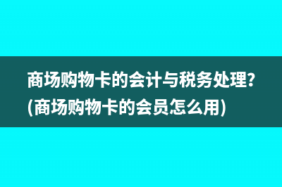 商場購物卡的會計(jì)與稅務(wù)處理？(商場購物卡的會員怎么用)