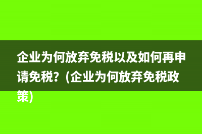 企業(yè)為何放棄免稅以及如何再申請免稅？(企業(yè)為何放棄免稅政策)