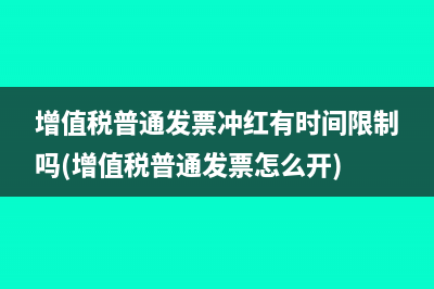 增值稅普通發(fā)票沖紅有時間限制嗎(增值稅普通發(fā)票怎么開)