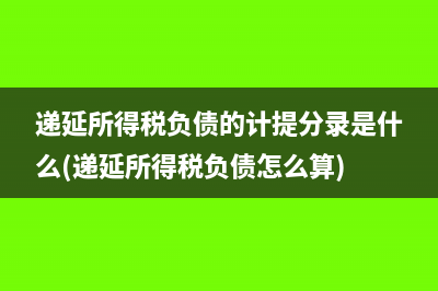 遞延所得稅負(fù)債的計提分錄是什么(遞延所得稅負(fù)債怎么算)