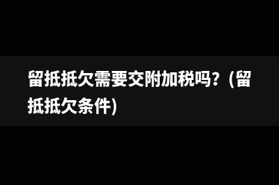 留抵抵欠需要交附加稅嗎？(留抵抵欠條件)