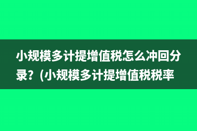 小規(guī)模多計提增值稅怎么沖回分錄？(小規(guī)模多計提增值稅稅率)