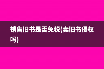 銷售舊書(shū)是否免稅(賣舊書(shū)侵權(quán)嗎)