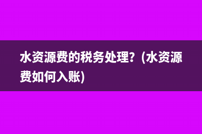 水資源費(fèi)的稅務(wù)處理？(水資源費(fèi)如何入賬)