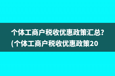 個體工商戶稅收優(yōu)惠政策匯總？(個體工商戶稅收優(yōu)惠政策2023年)