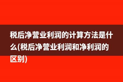 稅后凈營業(yè)利潤的計算方法是什么(稅后凈營業(yè)利潤和凈利潤的區(qū)別)