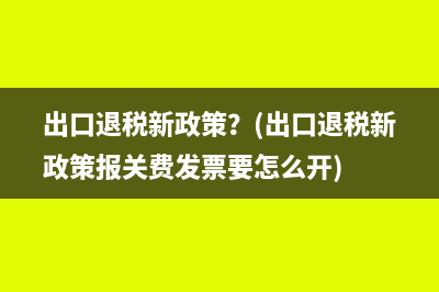 出口退稅新政策？(出口退稅新政策報(bào)關(guān)費(fèi)發(fā)票要怎么開(kāi))