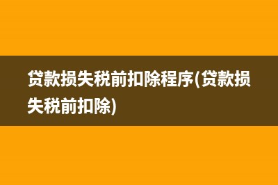 貸款損失稅前扣除程序(貸款損失稅前扣除)