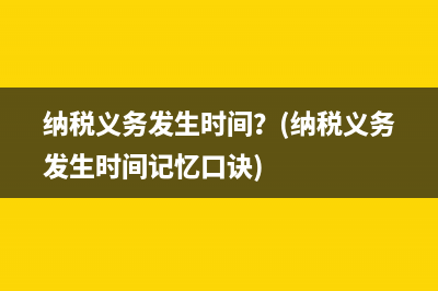 納稅義務發(fā)生時間？(納稅義務發(fā)生時間記憶口訣)