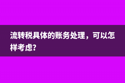 流轉(zhuǎn)稅具體的賬務(wù)處理，可以怎樣考慮？