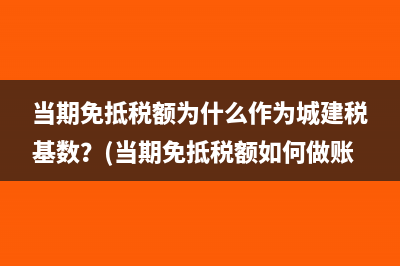 當(dāng)期免抵稅額為什么作為城建稅基數(shù)？(當(dāng)期免抵稅額如何做賬)