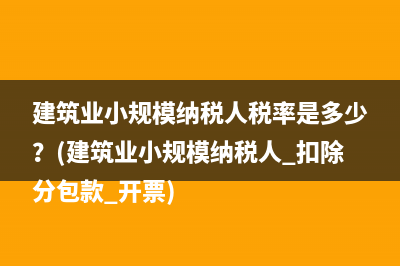 建筑業(yè)小規(guī)模納稅人稅率是多少？(建筑業(yè)小規(guī)模納稅人 扣除分包款 開票)