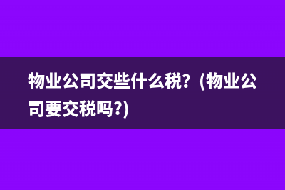 物業(yè)公司交些什么稅？(物業(yè)公司要交稅嗎?)