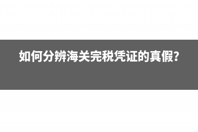 如何分辨海關(guān)完稅憑證的真假？