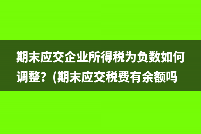 期末應(yīng)交企業(yè)所得稅為負(fù)數(shù)如何調(diào)整？(期末應(yīng)交稅費(fèi)有余額嗎)