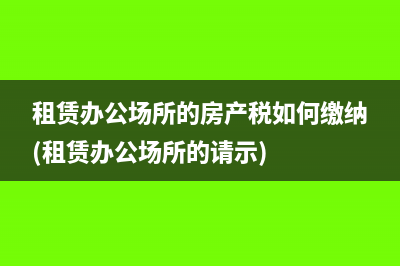 租賃辦公場所的房產稅如何繳納(租賃辦公場所的請示)