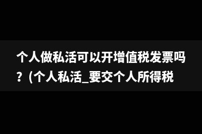 個人做私活可以開增值稅發(fā)票嗎？(個人私活 要交個人所得稅嗎)