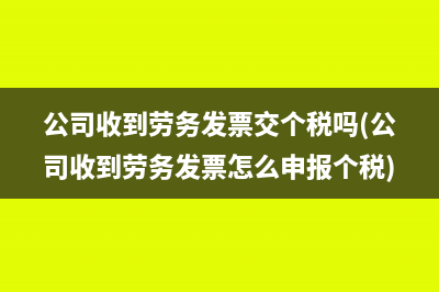 公司收到勞務(wù)發(fā)票交個(gè)稅嗎(公司收到勞務(wù)發(fā)票怎么申報(bào)個(gè)稅)