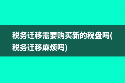 稅務(wù)遷移需要購買新的稅盤嗎(稅務(wù)遷移麻煩嗎)