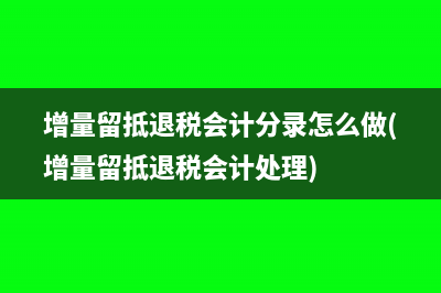 增量留抵退稅會計分錄怎么做(增量留抵退稅會計處理)