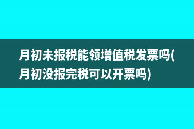 月初未報(bào)稅能領(lǐng)增值稅發(fā)票嗎(月初沒(méi)報(bào)完稅可以開(kāi)票嗎)