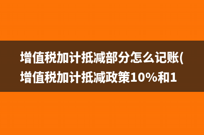 增值稅加計(jì)抵減部分怎么記賬(增值稅加計(jì)抵減政策10%和15%)