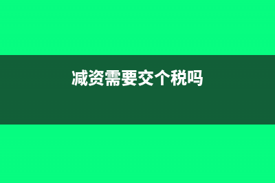 減資需要交印花稅嗎(減資需要交個稅嗎)