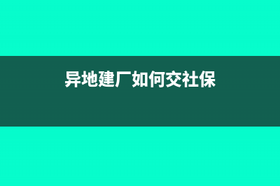 異地建廠如何交稅(異地建廠如何交社保)