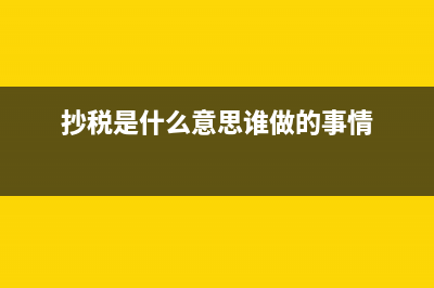 抄稅是什么?(抄稅是什么意思誰做的事情)