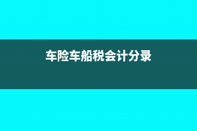 車(chē)船稅會(huì)計(jì)分錄是什么?(車(chē)險(xiǎn)車(chē)船稅會(huì)計(jì)分錄)