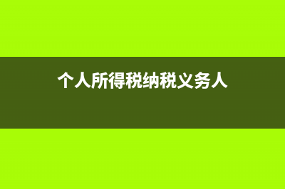 個人所得稅納稅人是什么?(個人所得稅納稅義務人)