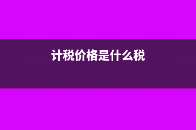 計稅價格是什么?(計稅價格是什么稅)